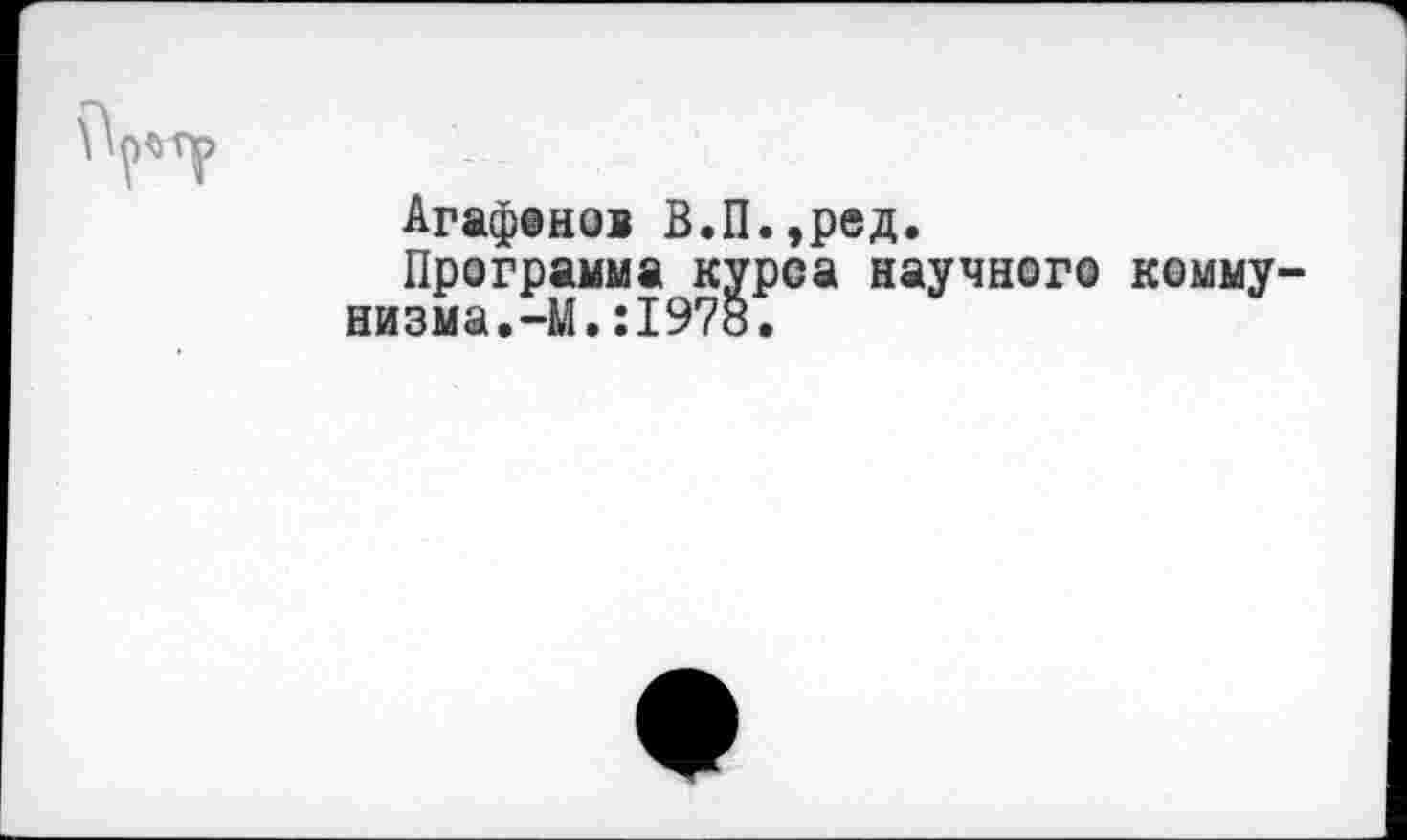 ﻿Агафанов В.П.,ред.
Программа курса научного комму низма.-М.:1978.